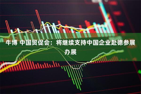 牛博 中国贸促会：将继续支持中国企业赴德参展办展