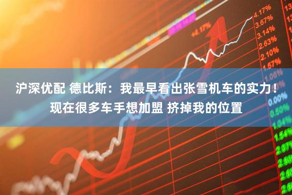 沪深优配 德比斯：我最早看出张雪机车的实力！现在很多车手想加盟 挤掉我的位置