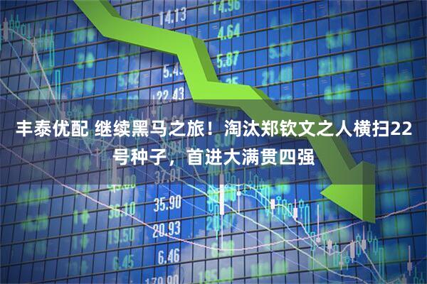丰泰优配 继续黑马之旅！淘汰郑钦文之人横扫22号种子，首进大满贯四强