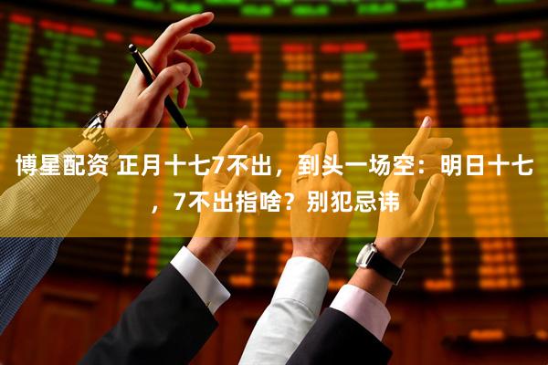 博星配资 正月十七7不出，到头一场空：明日十七，7不出指啥？别犯忌讳