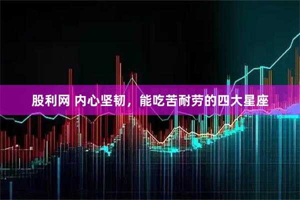 股利网 内心坚韧，能吃苦耐劳的四大星座