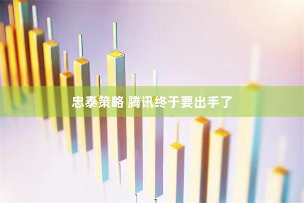 忠泰策略 腾讯终于要出手了