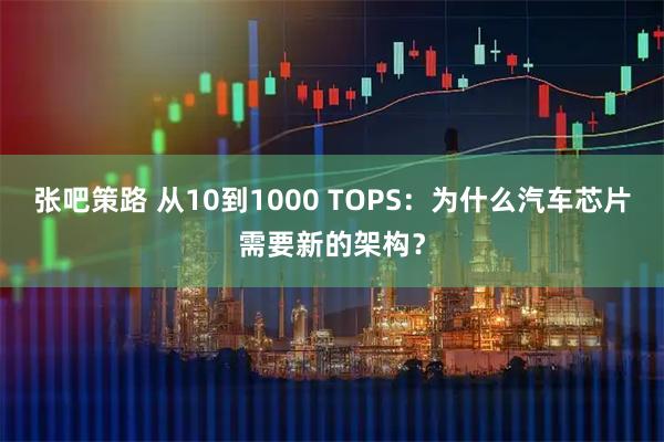 张吧策路 从10到1000 TOPS：为什么汽车芯片需要新的架构？