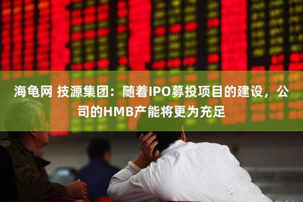 海龟网 技源集团：随着IPO募投项目的建设，公司的HMB产能将更为充足