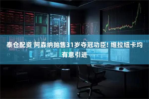泰仓配资 阿森纳抛售31岁夺冠功臣! 维拉纽卡均有意引进