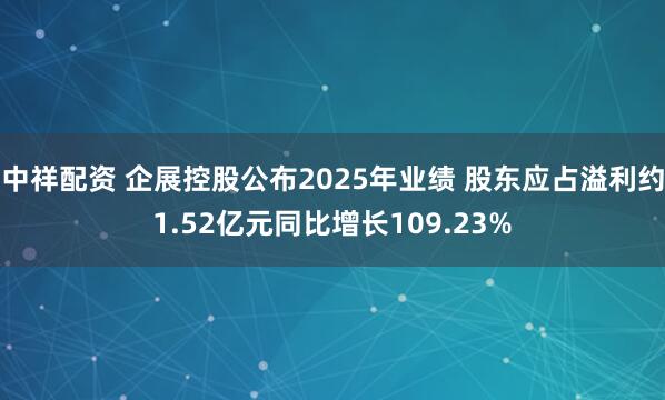 中祥配资 企展控股公布2025年业绩 股东应占溢利约1.52亿元同比增长109.23%
