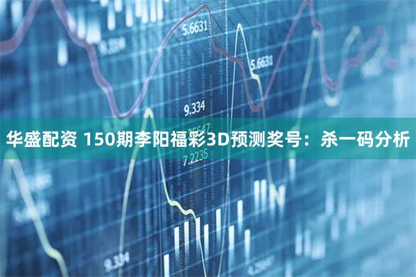 华盛配资 150期李阳福彩3D预测奖号：杀一码分析
