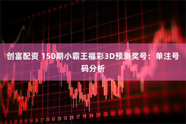 创富配资 150期小霸王福彩3D预测奖号：单注号码分析