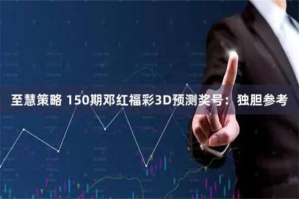 至慧策略 150期邓红福彩3D预测奖号：独胆参考