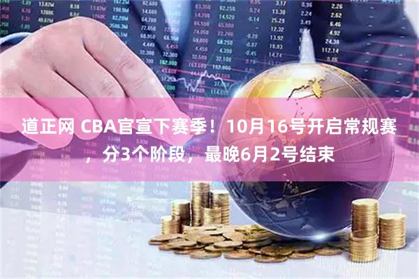 道正网 CBA官宣下赛季!10月16号开启常规赛,分3个阶段,最晚6月2号结束