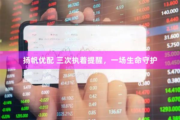 扬帆优配 三次执着提醒，一场生命守护
