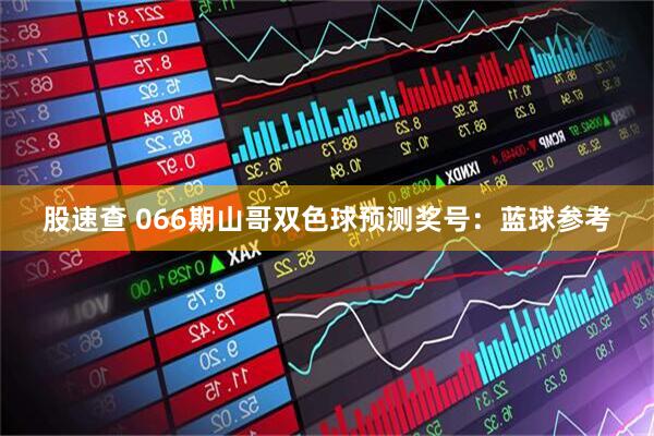 股速查 066期山哥双色球预测奖号：蓝球参考