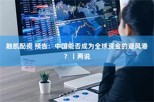 融凯配资 预告：中国能否成为全球资金的避风港？丨两说