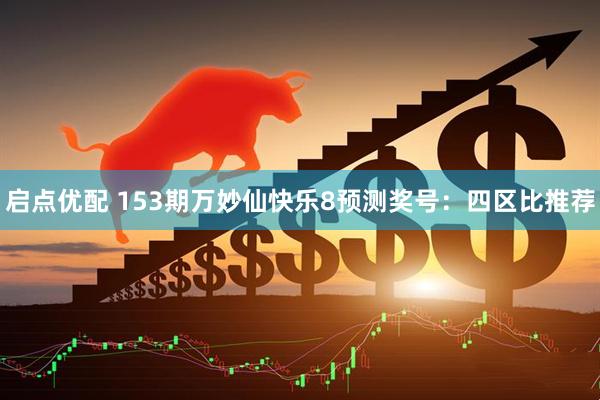 启点优配 153期万妙仙快乐8预测奖号：四区比推荐