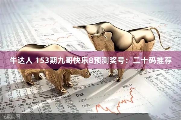 牛达人 153期九哥快乐8预测奖号：二十码推荐