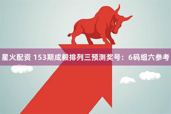 星火配资 153期成毅排列三预测奖号：6码组六参考