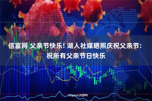 信富网 父亲节快乐! 湖人社媒晒照庆祝父亲节: 祝所有父亲节日快乐