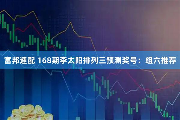富邦速配 168期李太阳排列三预测奖号：组六推荐