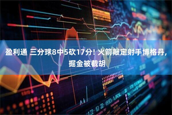 盈利通 三分球8中5砍17分! 火箭敲定射手博格丹, 掘金被截胡