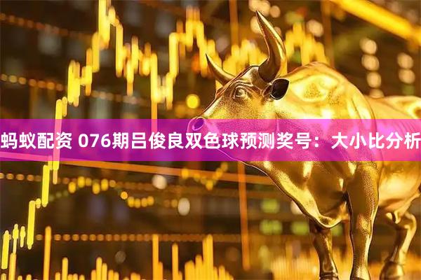 蚂蚁配资 076期吕俊良双色球预测奖号：大小比分析