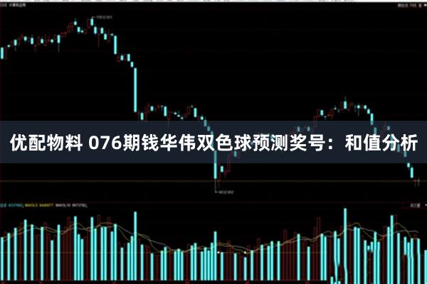 优配物料 076期钱华伟双色球预测奖号：和值分析