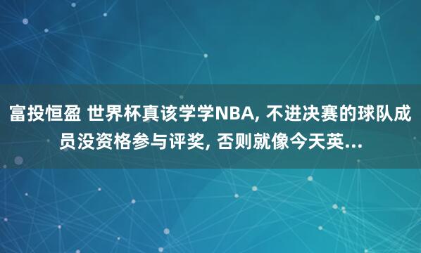 富投恒盈 世界杯真该学学NBA, 不进决赛的球队成员没资格参与评奖, 否则就像今天英...