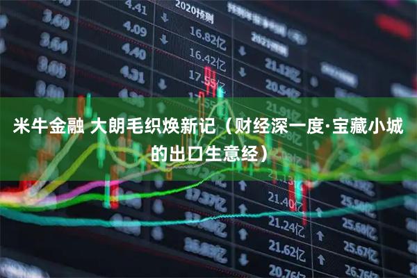 米牛金融 大朗毛织焕新记（财经深一度·宝藏小城的出口生意经）