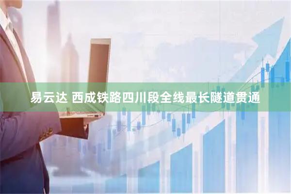 易云达 西成铁路四川段全线最长隧道贯通