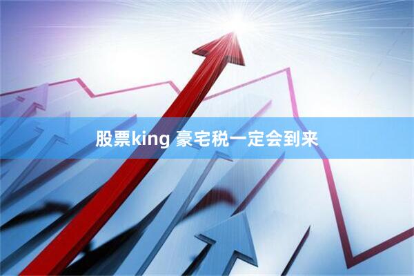 股票king 豪宅税一定会到来