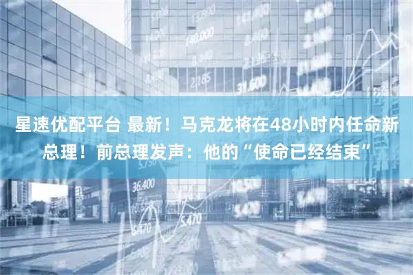 星速优配平台 最新！马克龙将在48小时内任命新总理！前总理发声：他的“使命已经结束”