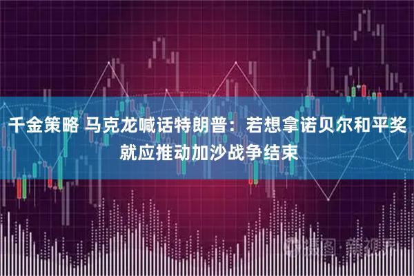 千金策略 马克龙喊话特朗普：若想拿诺贝尔和平奖 就应推动加沙战争结束
