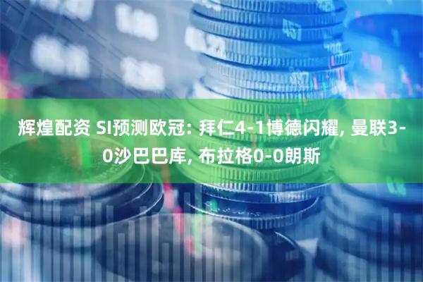 辉煌配资 SI预测欧冠: 拜仁4-1博德闪耀, 曼联3-0沙巴巴库, 布拉格0-0朗斯