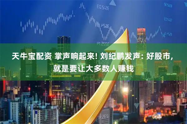 天牛宝配资 掌声响起来! 刘纪鹏发声: 好股市, 就是要让大多数人赚钱