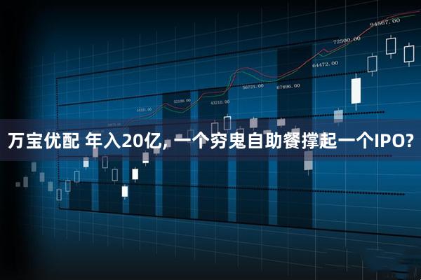 万宝优配 年入20亿, 一个穷鬼自助餐撑起一个IPO?