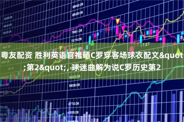 粤友配资 胜利英语官推晒C罗穿客场球衣配文"第2", 球迷曲解为说C罗历史第2