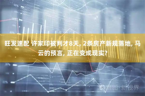 旺发速配 许家印被判才8天, 2条房产新规落地, 马云的预言, 正在变成现实?