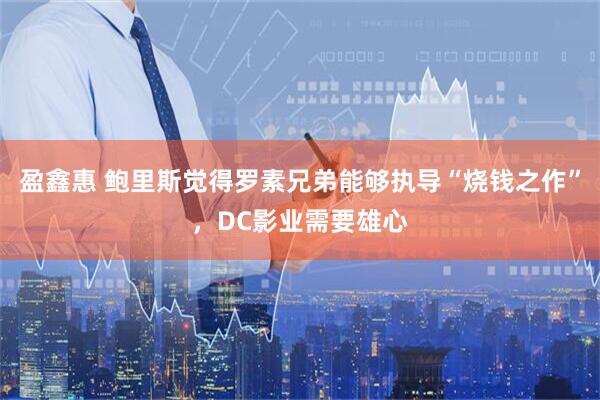 盈鑫惠 鲍里斯觉得罗素兄弟能够执导“烧钱之作”，DC影业需要雄心