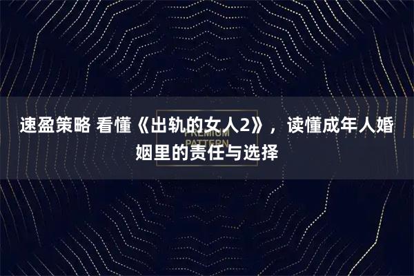 速盈策略 看懂《出轨的女人2》，读懂成年人婚姻里的责任与选择
