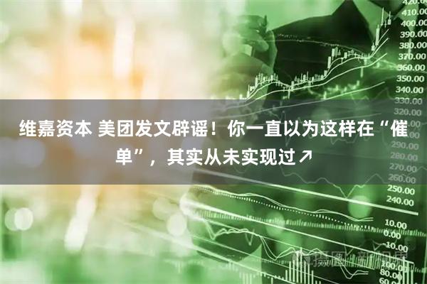 维嘉资本 美团发文辟谣！你一直以为这样在“催单”，其实从未实现过↗