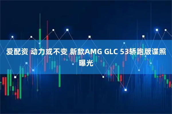 爱配资 动力或不变 新款AMG GLC 53轿跑版谍照曝光
