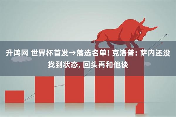 升鸿网 世界杯首发→落选名单! 克洛普: 萨内还没找到状态, 回头再和他谈