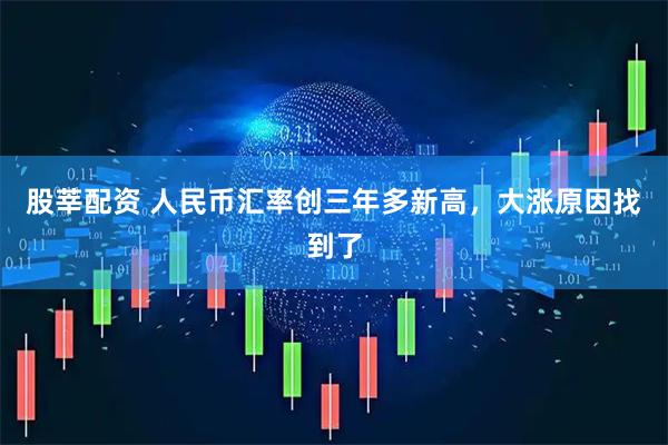 股莘配资 人民币汇率创三年多新高，大涨原因找到了