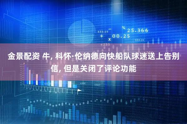 金景配资 牛, 科怀·伦纳德向快船队球迷送上告别信, 但是关闭了评论功能