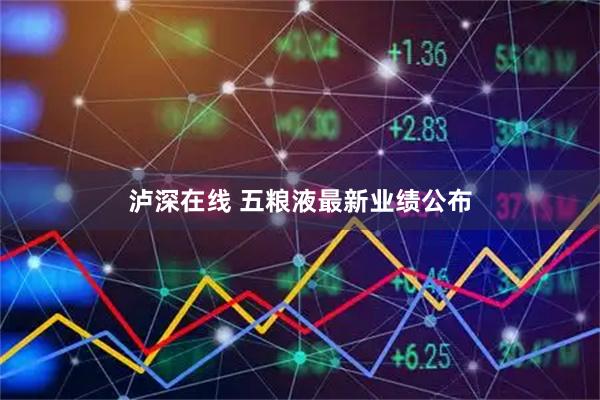泸深在线 五粮液最新业绩公布