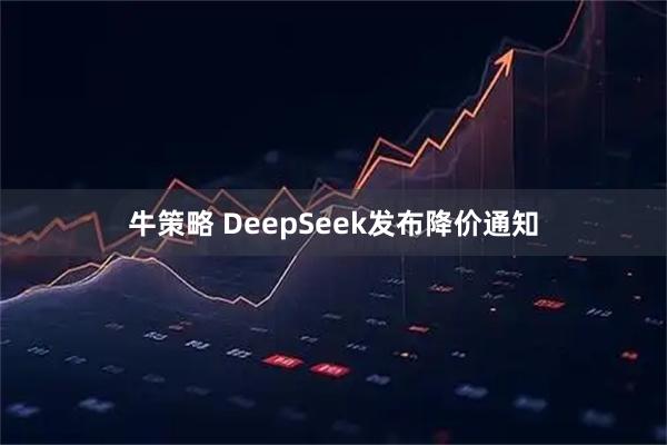 牛策略 DeepSeek发布降价通知