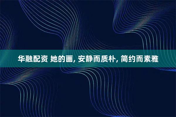 华融配资 她的画, 安静而质朴, 简约而素雅