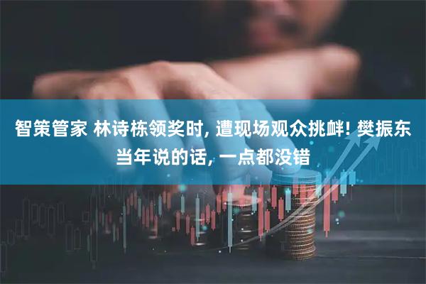 智策管家 林诗栋领奖时, 遭现场观众挑衅! 樊振东当年说的话, 一点都没错