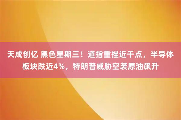 天成创亿 黑色星期三！道指重挫近千点，半导体板块跌近4%，特朗普威胁空袭原油飙升