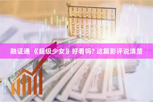 融证通 《超级少女》好看吗? 这篇影评说清楚