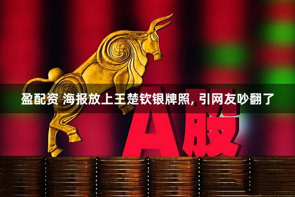 盈配资 海报放上王楚钦银牌照, 引网友吵翻了